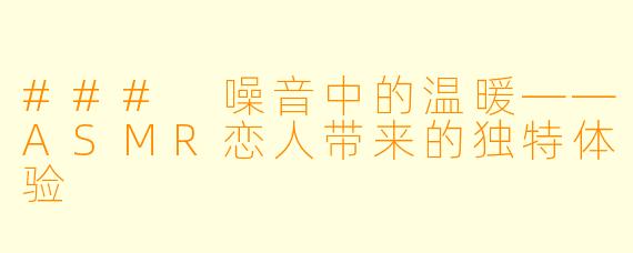### 噪音中的温暖——ASMR恋人带来的独特体验