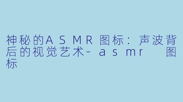 神秘的ASMR图标：声波背后的视觉艺术-asmr 图标