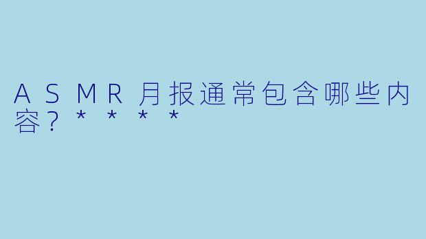 ASMR月报通常包含哪些内容?****