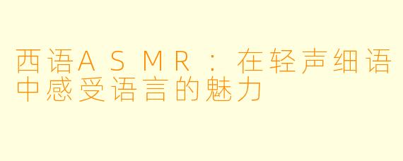 西语ASMR：在轻声细语中感受语言的魅力