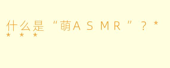 什么是“萌ASMR”?****