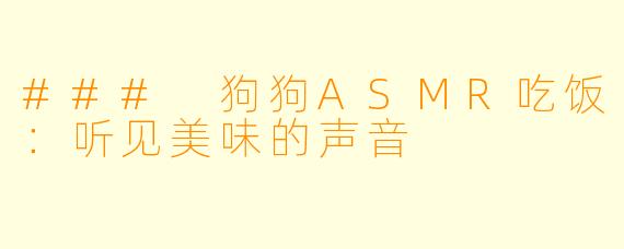 ### 狗狗ASMR吃饭：听见美味的声音