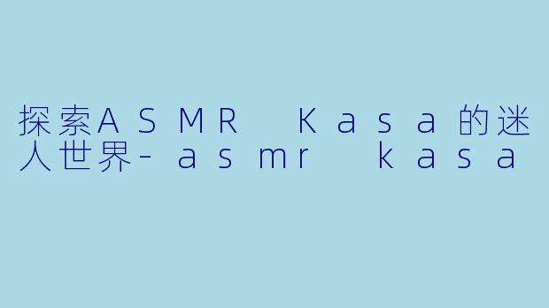 探索ASMR Kasa的迷人世界