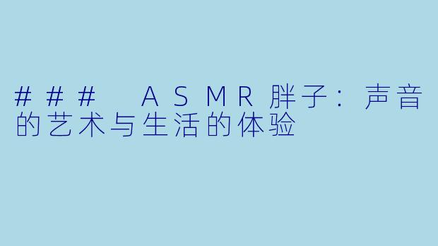 ### ASMR胖子:声音的艺术与生活的体验