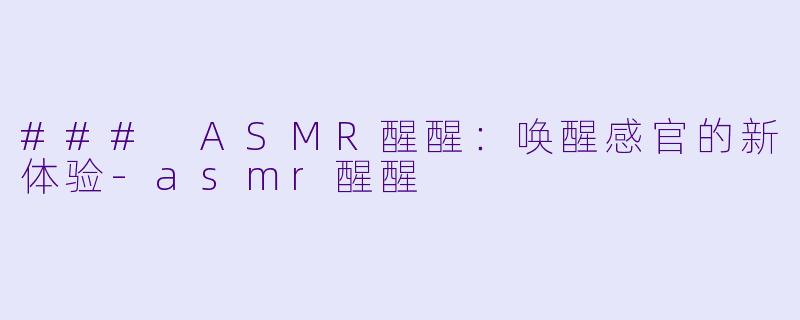 ### ASMR醒醒：唤醒感官的新体验