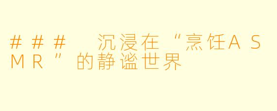 ### 沉浸在“烹饪ASMR”的静谧世界