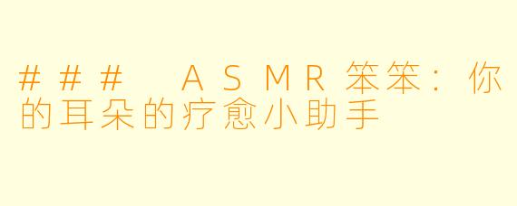 ### ASMR笨笨：你的耳朵的疗愈小助手