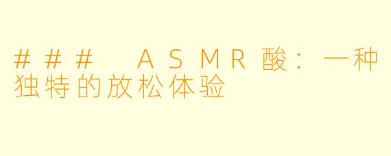 ### ASMR酸:一种独特的放松体验