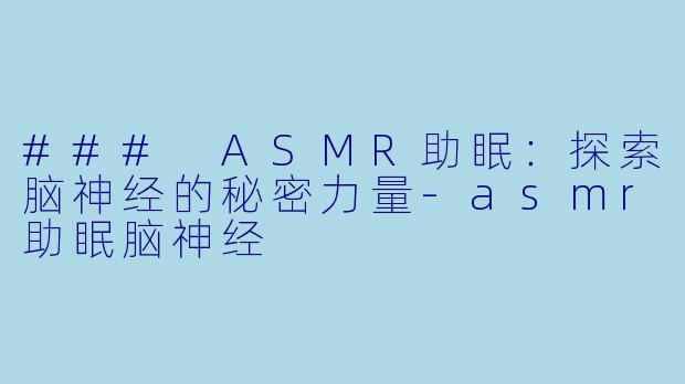 ### ASMR助眠：探索脑神经的秘密力量-asmr助眠脑神经