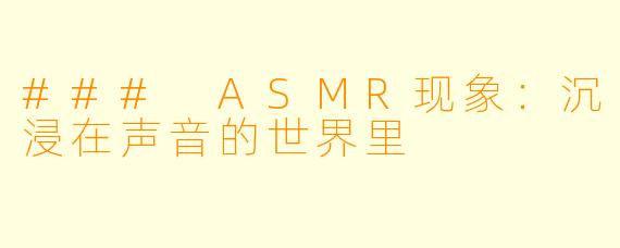 ### ASMR现象:沉浸在声音的世界里