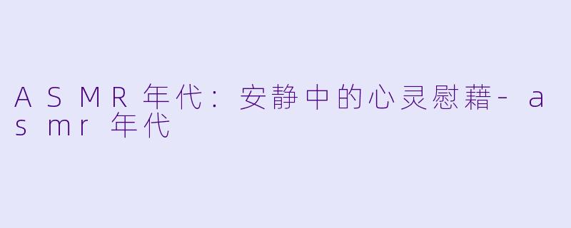 ASMR年代:安静中的心灵慰藉