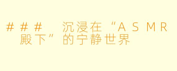 ### 沉浸在“ASMR 殿下”的宁静世界