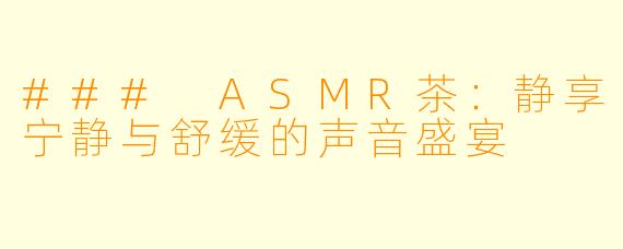 ### ASMR茶:静享宁静与舒缓的声音盛宴