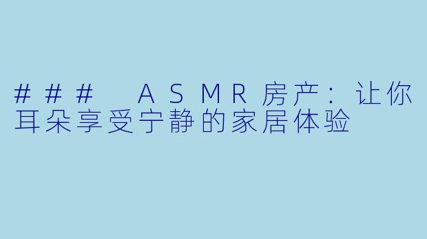 ### ASMR房产：让你耳朵享受宁静的家居体验