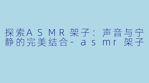 探索ASMR架子:声音与宁静的完美结合