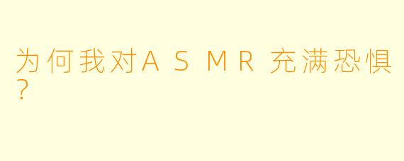 为何我对ASMR充满恐惧？