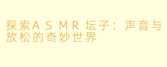 探索ASMR坛子：声音与放松的奇妙世界