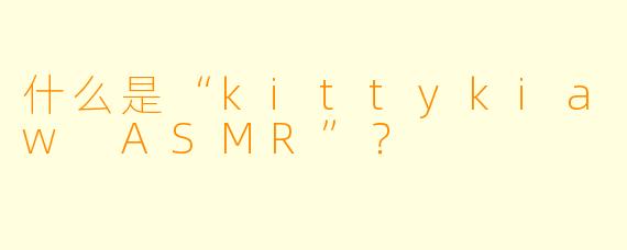 什么是“kittykiaw ASMR”?
