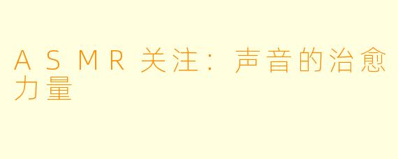 ASMR关注：声音的治愈力量