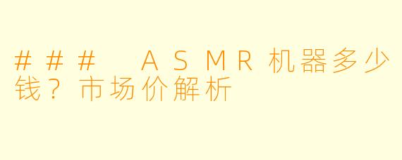 ### ASMR机器多少钱？市场价解析