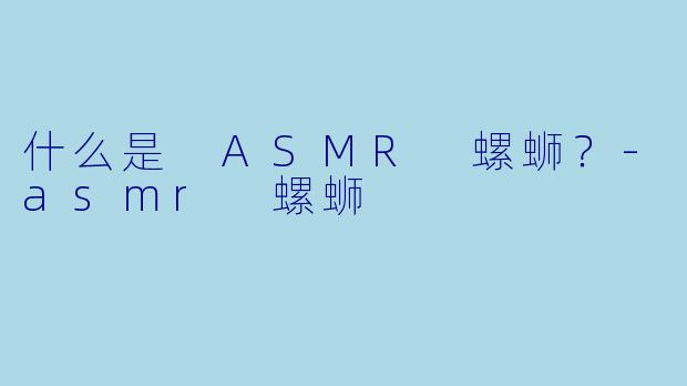 什么是 ASMR 螺蛳?