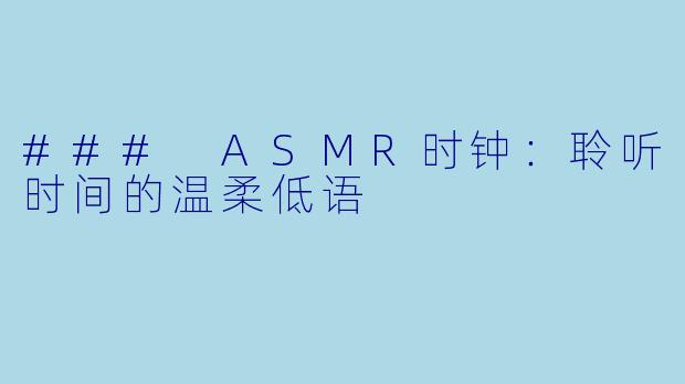 ### ASMR时钟:聆听时间的温柔低语