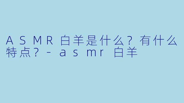 ASMR白羊是什么?有什么特点?