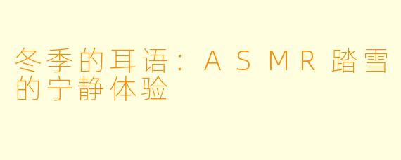 冬季的耳语：ASMR踏雪的宁静体验