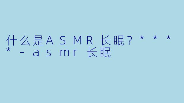 什么是ASMR长眠?****