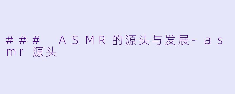 ### ASMR的源头与发展-asmr源头