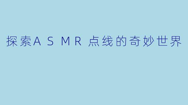 探索ASMR点线的奇妙世界