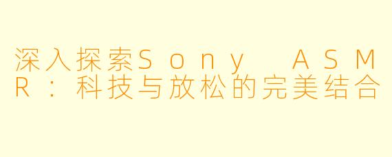 深入探索Sony ASMR:科技与放松的完美结合