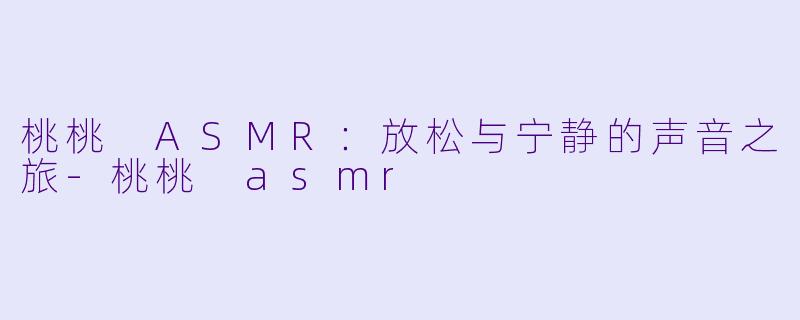 桃桃 ASMR:放松与宁静的声音之旅