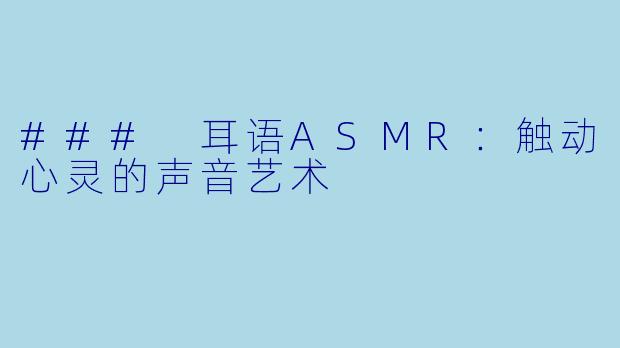 ### 耳语ASMR：触动心灵的声音艺术