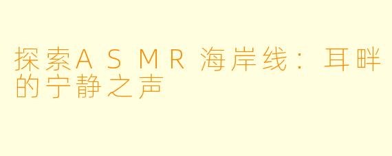 探索ASMR海岸线：耳畔的宁静之声