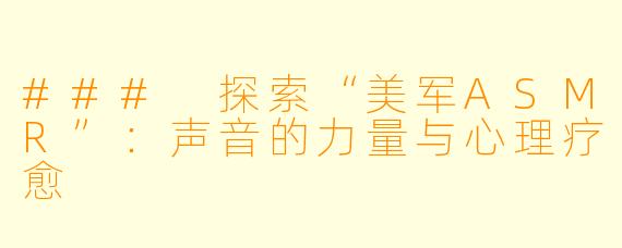 ### 探索“美军ASMR”：声音的力量与心理疗愈