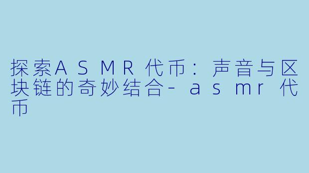 探索ASMR代币:声音与区块链的奇妙结合