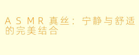 ASMR真丝：宁静与舒适的完美结合