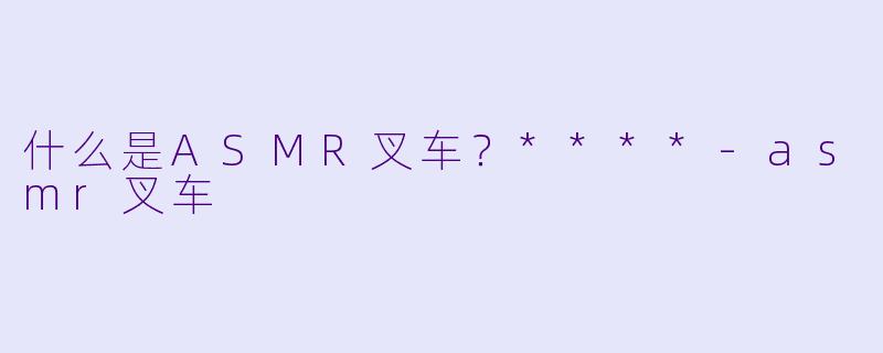 什么是ASMR叉车？****