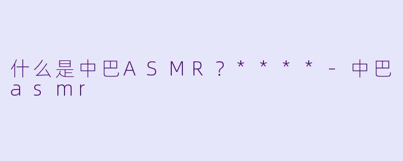 什么是中巴ASMR?****