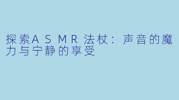 探索ASMR法杖：声音的魔力与宁静的享受