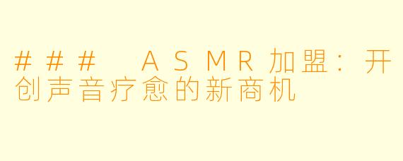 ### ASMR加盟:开创声音疗愈的新商机
