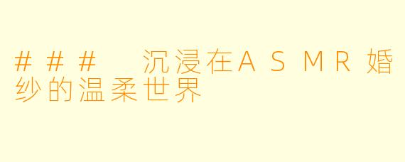 ### 沉浸在ASMR婚纱的温柔世界