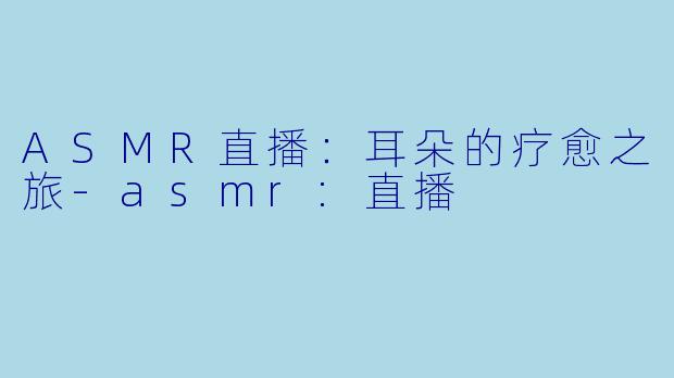 ASMR直播:耳朵的疗愈之旅