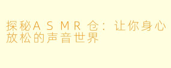 探秘ASMR仓：让你身心放松的声音世界