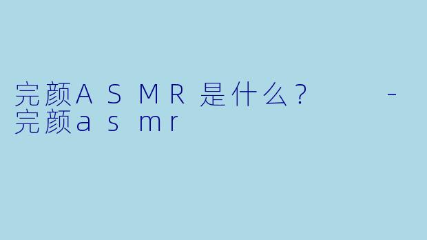 完颜ASMR是什么？  