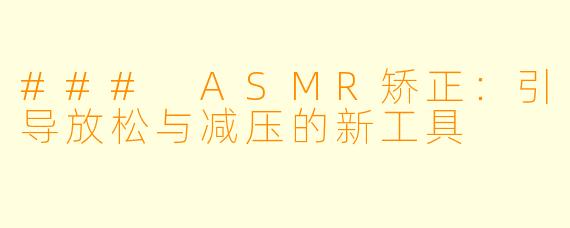 ### ASMR矫正:引导放松与减压的新工具