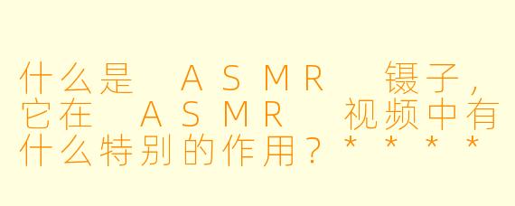 什么是 ASMR 镊子,它在 ASMR 视频中有什么特别的作用?****