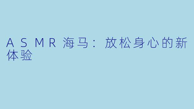 ASMR海马：放松身心的新体验