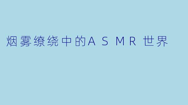 烟雾缭绕中的ASMR世界